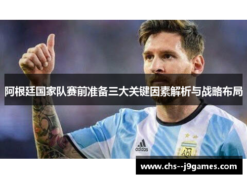 阿根廷国家队赛前准备三大关键因素解析与战略布局