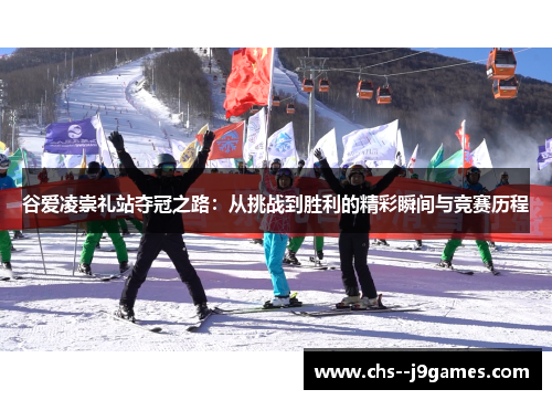 谷爱凌崇礼站夺冠之路：从挑战到胜利的精彩瞬间与竞赛历程