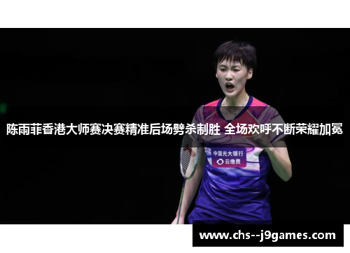陈雨菲香港大师赛决赛精准后场劈杀制胜 全场欢呼不断荣耀加冕