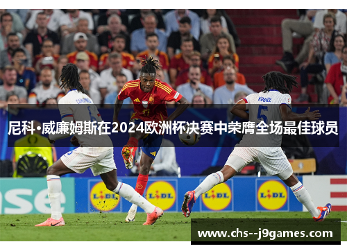 尼科·威廉姆斯在2024欧洲杯决赛中荣膺全场最佳球员