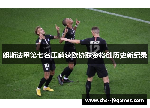 朗斯法甲第七名压哨获欧协联资格创历史新纪录