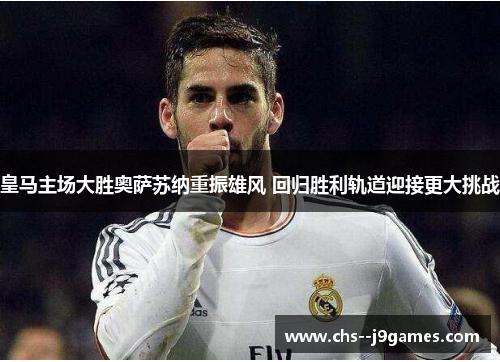 皇马主场大胜奥萨苏纳重振雄风 回归胜利轨道迎接更大挑战 皇马主场大胜奥萨苏纳重振雄风 回归胜利轨道迎接更大挑战