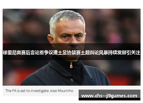 穆里尼奥赛后言论惹争议遭土足协禁赛土超舆论风暴持续发酵引关注