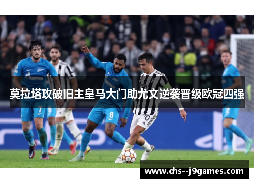 莫拉塔攻破旧主皇马大门助尤文逆袭晋级欧冠四强