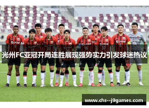 光州FC亚冠开局连胜展现强势实力引发球迷热议
