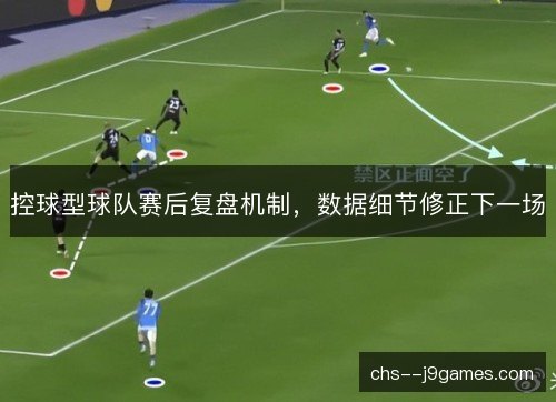 控球型球队赛后复盘机制,数据细节修正下一场 控球型球队赛后复盘机制,数据细节修正下一场