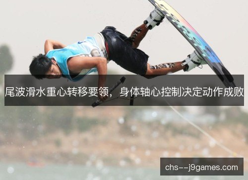 尾波滑水重心转移要领，身体轴心控制决定动作成败